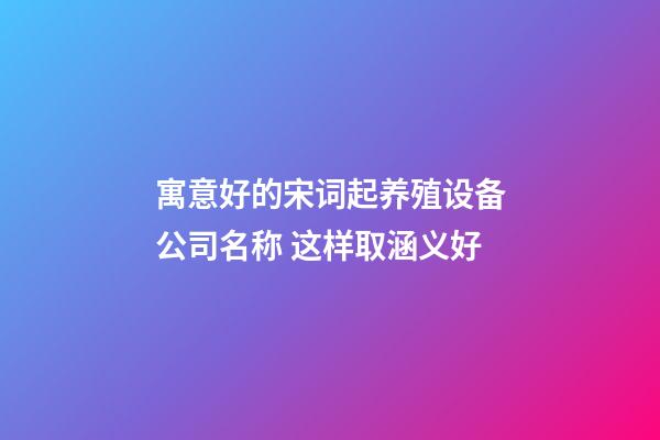 寓意好的宋词起养殖设备公司名称 这样取涵义好-第1张-公司起名-玄机派